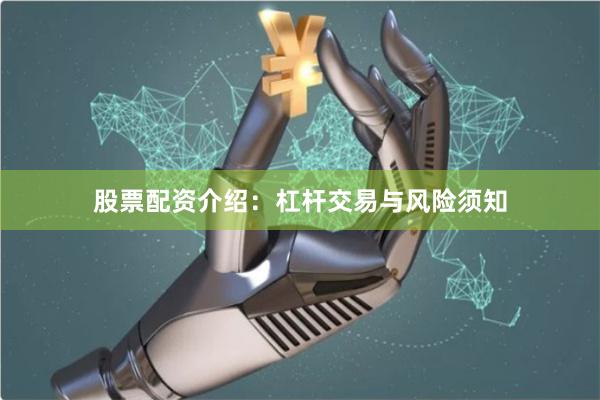 股票配资介绍：杠杆交易与风险须知