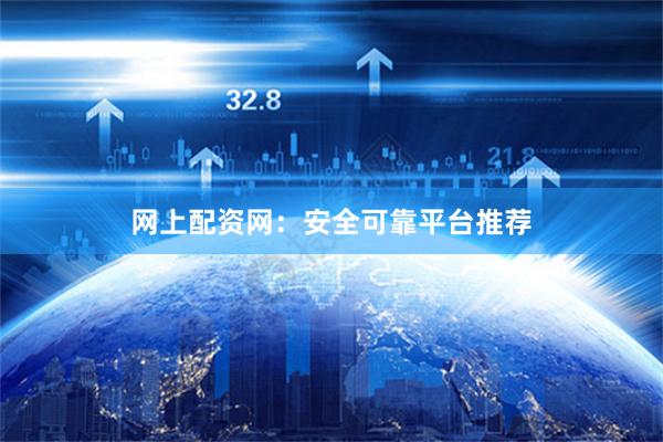 网上配资网：安全可靠平台推荐